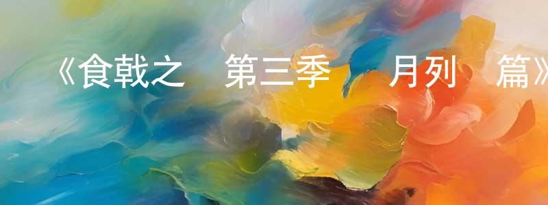 陳炳君發布《食戟之靈第三季 遠月列車篇》詳情介紹_食戟之靈第三季 遠月列車篇已完結在線觀看_食戟之靈第三季 遠月列車篇迅雷下載_日漫